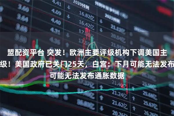 盟配资平台 突发！欧洲主要评级机构下调美国主权信用评级！美国政府已关门25天，白宫：下月可能无法发布通胀数据