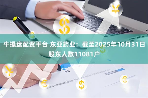 牛操盘配资平台 东亚药业：截至2025年10月31日股东人数11081户
