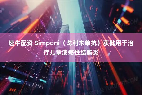 速牛配资 Simponi（戈利木单抗）获批用于治疗儿童溃疡性结肠炎