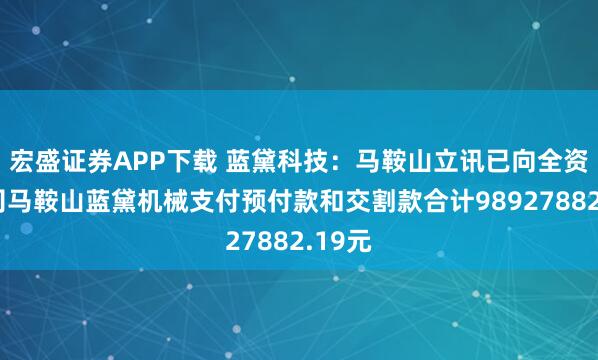 宏盛证券APP下载 蓝黛科技：马鞍山立讯已向全资子公司马鞍山蓝黛机械支付预付款和交割款合计98927882.19元