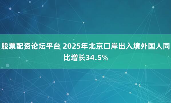 股票配资论坛平台 2025年北京口岸出入境外国人同比增长34.5%