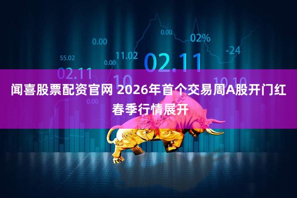 闻喜股票配资官网 2026年首个交易周A股开门红 春季行情展开