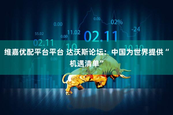 维嘉优配平台平台 达沃斯论坛：中国为世界提供“机遇清单”