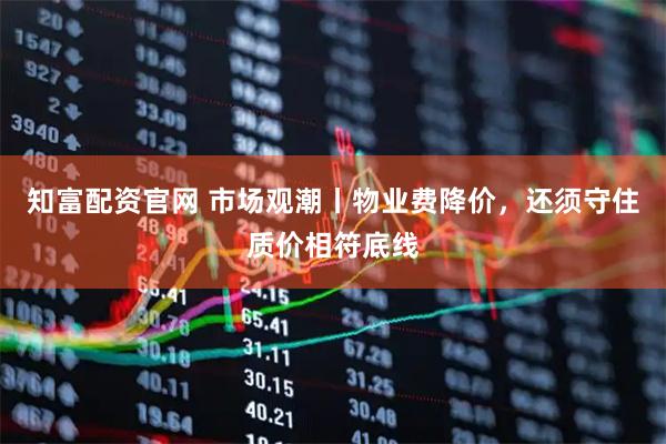 知富配资官网 市场观潮丨物业费降价，还须守住质价相符底线