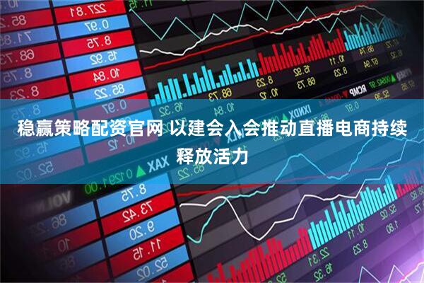 稳赢策略配资官网 以建会入会推动直播电商持续释放活力